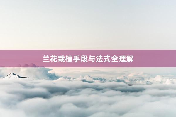 兰花栽植手段与法式全理解