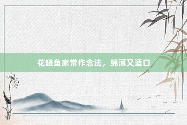 花鲢鱼家常作念法，绵薄又适口